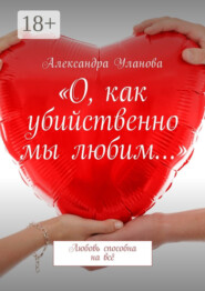 «О, как убийственно мы любим…». Любовь способна на всё