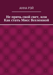 Не прячь свой свет, или Как стать Мисс Вселенной