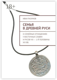 Семья в Древней Руси. О семейных отношениях у восточных славян и русов VIII – 1-й половины XIII вв.
