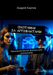Охотники за артефактами. Приключенческое фэнтези для школьников