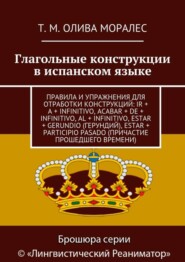 Глагольные конструкции в испанском языке. Правила и упражнения для отработки конструкций: ir + a + infinitivo, acabar + de + infinitivo, al + infinitivo, estar + gerundio (герундий), estar + participi