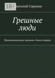 Грешные люди. Провинциальные хроники. Книга первая