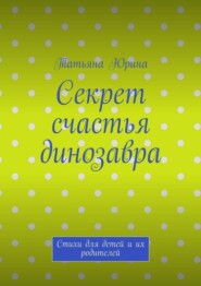 Секрет счастья динозавра. Стихи для детей и их родителей