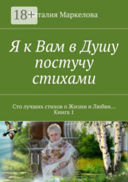 Я к Вам в Душу постучу стихами. Сто лучших стихов о Жизни и Любви… Книга 1