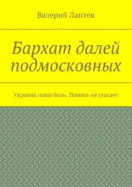 Бархат далей подмосковных. Украина наша боль. Память не угасает