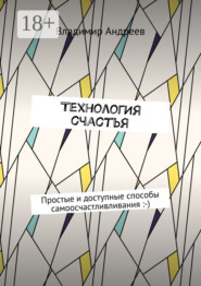 ТехнологИя счастья. Простые и доступные способы самоосчастливливания :-)