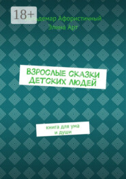 Взрослые сказки детских людей. Книга для ума и души