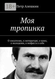 Моя тропинка. О писателях, о литературе, о кино, о молодежи, о мифах и о себе