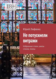 Не потускнели витражи. Избранные стихи, циклы стихов, поэмы