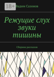 Режущие слух звуки тишины. Сборник рассказов
