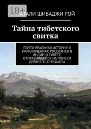 Тайна тибетского свитка. Почти реальная история о приключениях россиянки в Индии и Тибете, отправившейся на поиски древнего артефакта