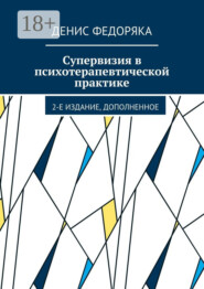 Супервизия в психотерапевтической практике. 2-е издание, дополненное