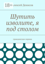 Шутить изволите, я под столом. Гражданская лирика