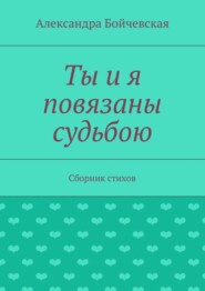 Ты и я повязаны судьбою. Сборник стихов