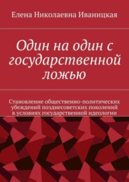 Один на один с государственной ложью. Становление общественно-политических убеждений позднесоветских поколений в условиях государственной идеологии