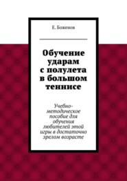 Обучение ударам с полулета в большом теннисе. Учебно-методическое пособие для обучения любителей этой игры в достаточно зрелом возрасте
