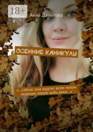Осенние каникулы. «…Сейчас она ощутит всем телом ледяную серую зыбь реки…»