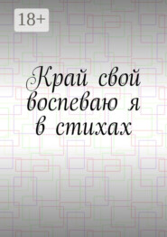 Край свой воспеваю я в стихах