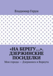 «На берегу…». Дзержинские посиделки. Мои города – Дзержинск и Воркута