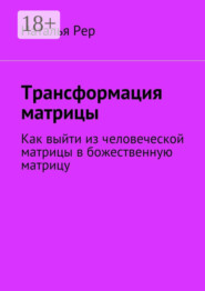 Трансформация матрицы. Как выйти из человеческой матрицы в божественную матрицу