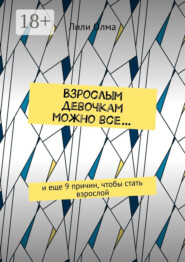 Взрослым девочкам можно все… И еще 9 причин, чтобы стать взрослой