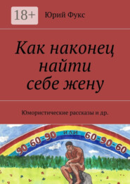 Как наконец найти себе жену. Юмористические рассказы и др.