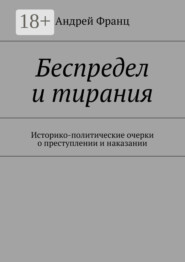 Беспредел и тирания. Историко-политические очерки о преступлении и наказании