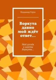 Воркута давно мой ждёт ответ… Мой уголёк и шахты Воркуты…