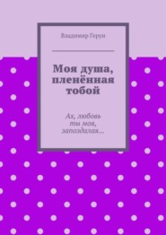Моя душа, пленённая тобой. Ах, любовь ты моя, запоздалая…