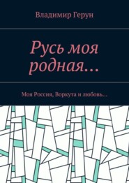 Русь моя родная… Моя Россия, Воркута и любовь…