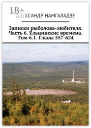 Записки рыболова-любителя. Часть 6. Ельцинские времена. Том 6.1. Главы 557-624