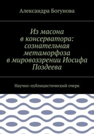 Из масона в консерватора: сознательная метаморфоза в мировоззрении Иосифа Поздеева. Научно-публицистический очерк