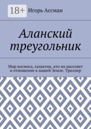 Аланский треугольник. Мир космоса, галактик, кто их населяет и отношение к нашей Земле. Триллер