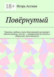 Повёрнутый. Триллер, любовь и куча благодеяний заставляют многих думать, что ты – повернутый (не путать с «Идиотом» Достоевского)