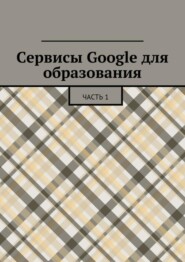 Сервисы Google для образования. Часть 1