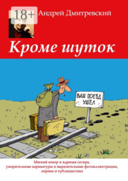 Кроме шуток. Мягкий юмор и ядреная сатира, уморительные карикатуры и выразительные фотоиллюстрации, лирика и публицистика