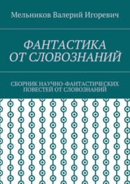 ФАНТАСТИКА ОТ СЛОВОЗНАНИЙ. СБОРНИК НАУЧНО-ФАНТАСТИЧЕСКИХ ПОВЕСТЕЙ ОТ СЛОВОЗНАНИЙ