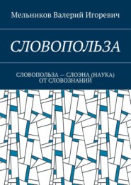 СЛОВОПОЛЬЗА. СЛОВОПОЛЬЗА – СЛОЭНА (НАУКА) ОТ СЛОВОЗНАНИЙ