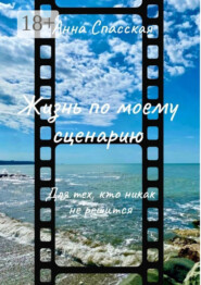 Жизнь по моему сценарию. Для тех, кто никак не решится…
