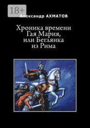 Хроника времени Гая Мария, или Беглянка из Рима. Исторический роман