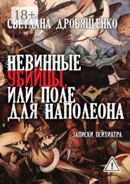 Невинные убийцы, или Поле для Наполеона. Записки психиатра