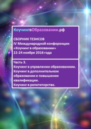 Сборник тезисов IV Международной конференции «Коучинг в образовании» 22–24 ноября 2016 года. Часть 3. Коучинг в управлении образованием. Коучинг в дополнительном образовании и повышении квалификации.