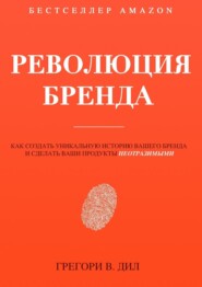 Революция бренда. Как создать уникальную историю вашего бренда и сделать ваши продукты неотразимыми