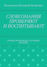 СЛОВОЗНАНИЯ ПРОВЕРЯЮТ И ВОСПИТЫВАЮТ. (НОВЫЕ ВОЗМОЖНОСТИ НОВЫХ ЗНАНИЙ)