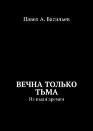 Вечна только тьма. Из пыли времен