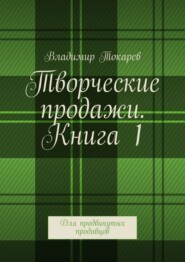 Творческие продажи. Книга 1. Для продвинутых продавцов