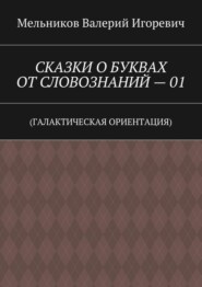 СКАЗКИ О БУКВАХ ОТ СЛОВОЗНАНИЙ – 01. (ГАЛАКТИЧЕСКАЯ ОРИЕНТАЦИЯ)