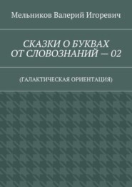 СКАЗКИ О БУКВАХ ОТ СЛОВОЗНАНИЙ – 02. (ГАЛАКТИЧЕСКАЯ ОРИЕНТАЦИЯ)