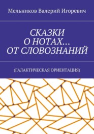 СКАЗКИ О НОТАХ… ОТ СЛОВОЗНАНИЙ. (ГАЛАКТИЧЕСКАЯ ОРИЕНТАЦИЯ)