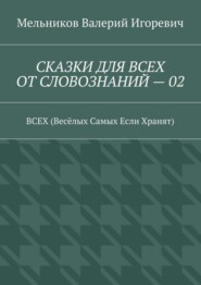 СКАЗКИ ДЛЯ ВСЕХ ОТ СЛОВОЗНАНИЙ – 02. ВСЕХ (Весёлых Самых Если Хранят)